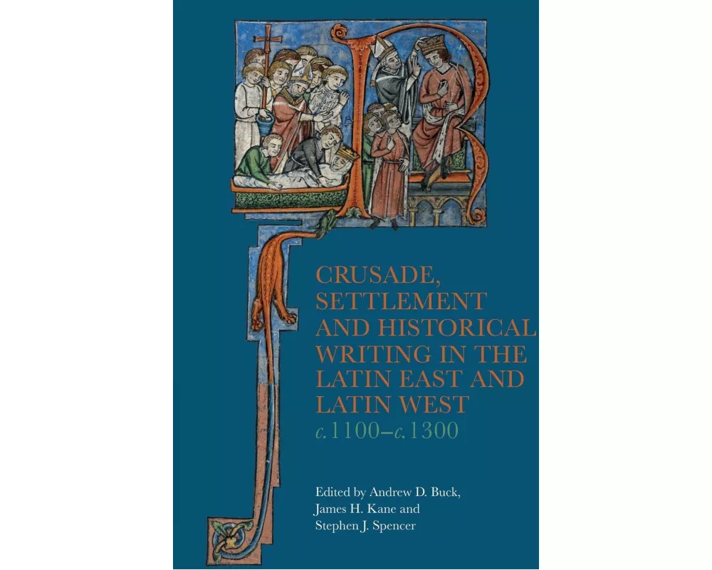 Crusade, Settlement and Historical Writing in the Latin East and Latin West, c. 1100-c.1300