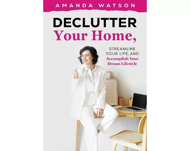 Declutter Your Home, Streamline Your Life, and Accomplish Your Dream Lifestyle