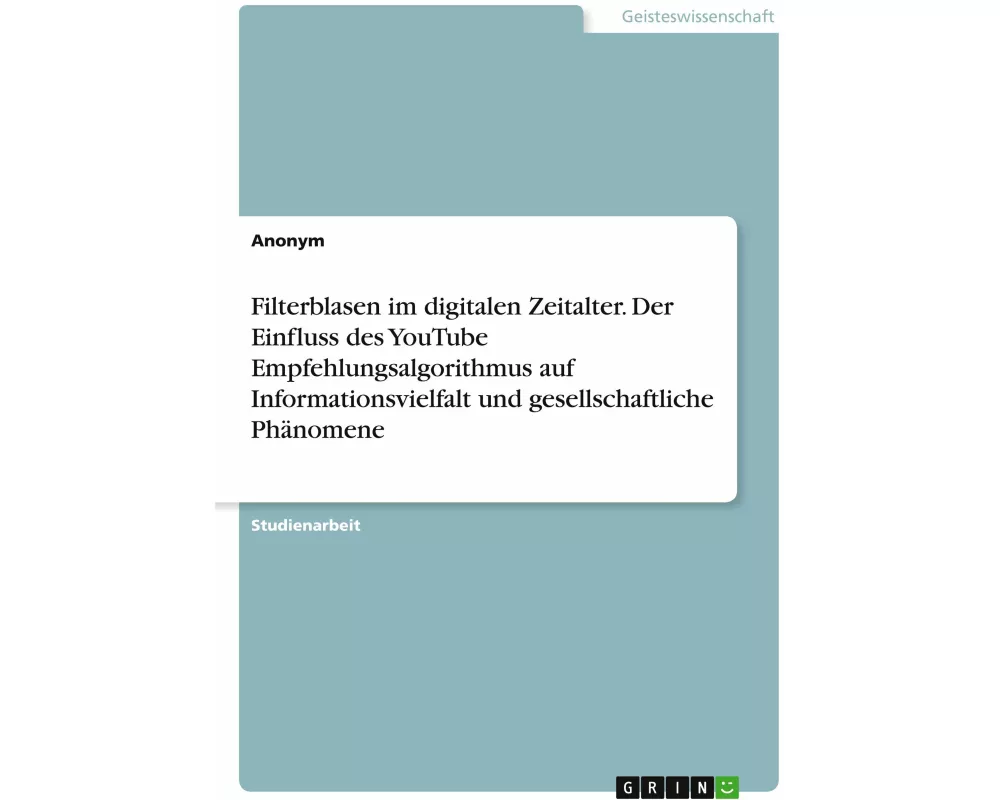 Filterblasen im digitalen Zeitalter. Der Einfluss des YouTube Empfehlungsalgorithmus auf Informationsvielfalt und gesellschaftliche Phänomene