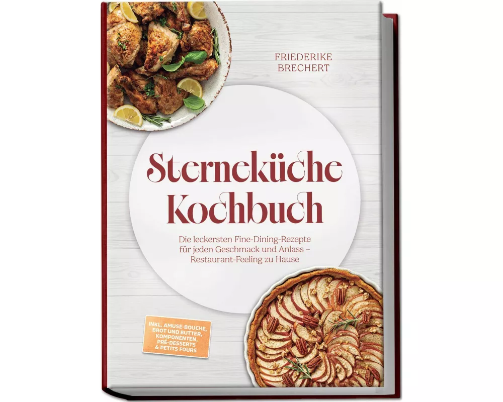 Sterneküche Kochbuch: High Class Food! Die leckersten Fine-Dining-Rezepte für jeden Geschmack - Restaurant-Feeling - inkl. Amuse-Bouche, Brot und Butt