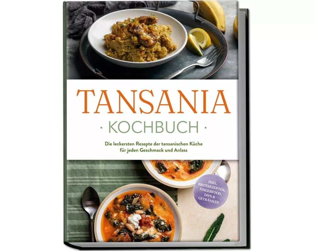 Tansania Kochbuch: Die leckersten Rezepte der tansanischen Küche für jeden Geschmack und Anlass - inkl. Brotrezepten, Fingerfood, Dips & Getränken