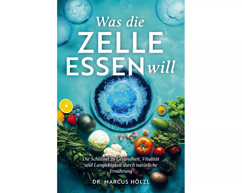 Was die Zelle essen will: Die Schlüssel zu Gesundheit, Vitalität und Langlebigkeit durch natürliche Ernährung