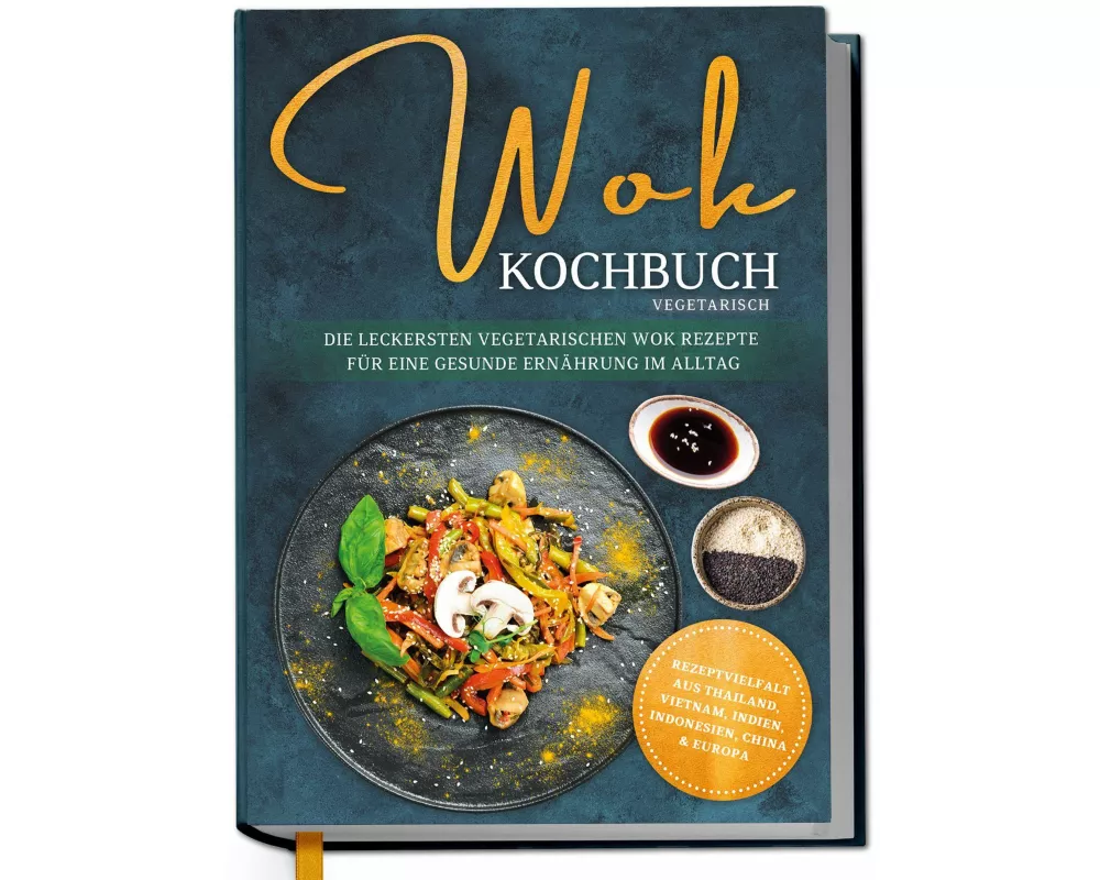 Wok Kochbuch vegetarisch: Die leckersten vegetarischen Wok Rezepte für eine gesunde Ernährung im Alltag - Rezeptvielfalt aus Thailand, Vietnam, Indien