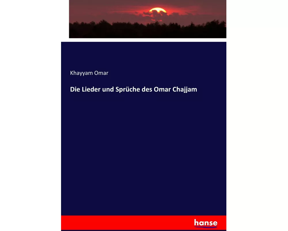 Die Lieder und Sprüche des Omar Chajjam