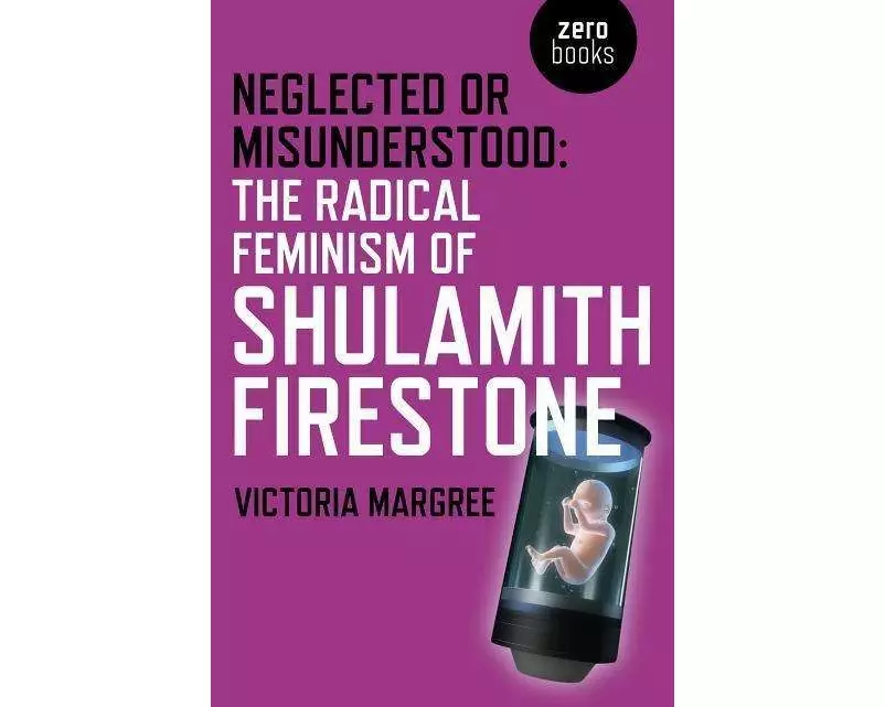 Neglected or Misunderstood: The Radical Feminism of Shulamith Firestone