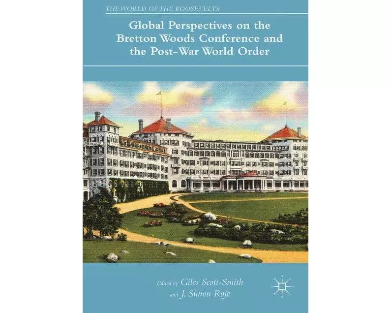 Global Perspectives on the Bretton Woods Conference and the Post-War World Order
