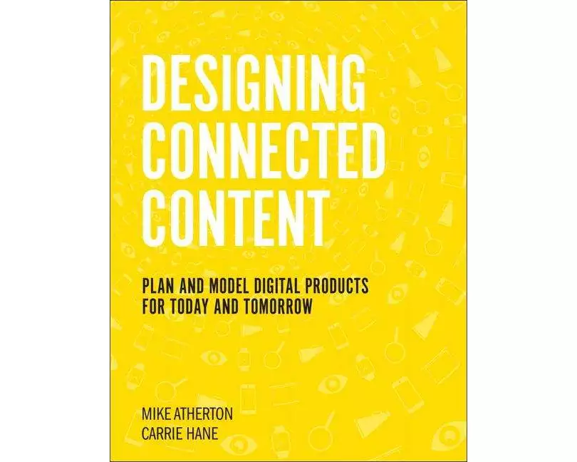 Designing Connected Content: Plan and Model Digital Products for Today and Tomorrow
