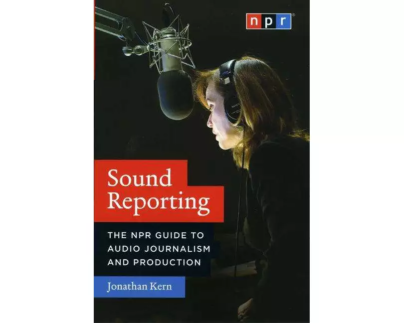 Sound Reporting – The NPR Guide to Audio Journalism and Production