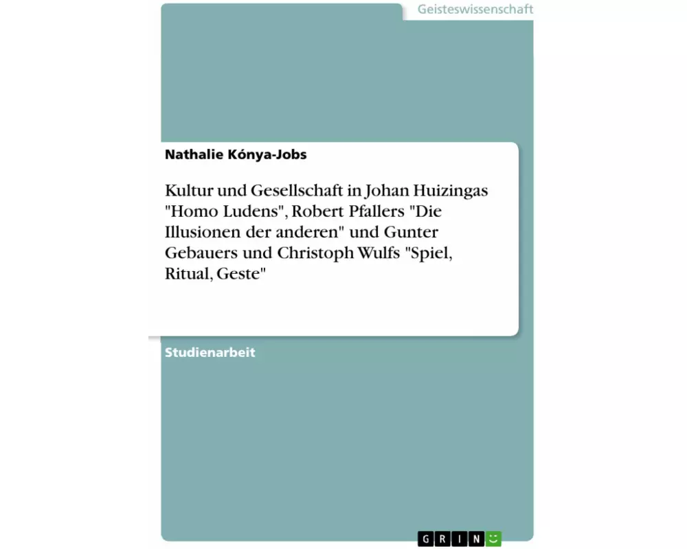 Kultur und Gesellschaft in Johan Huizingas "Homo Ludens", Robert Pfallers "Die Illusionen der anderen" und Gunter Gebauers und Christoph Wulfs "Spiel,
