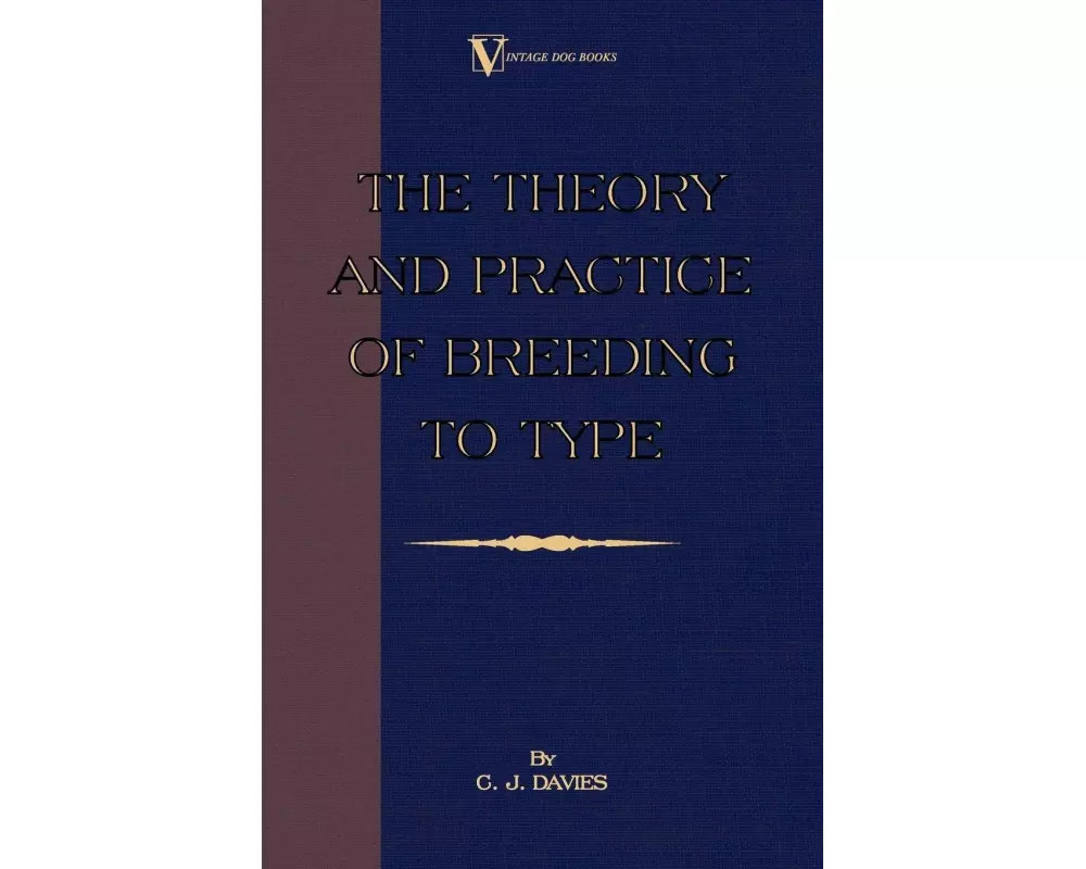 The Theory and Practice of Breeding to Type and Its Application to the Breeding of Dogs, Farm Animals, Cage Birds and Other Small Pets