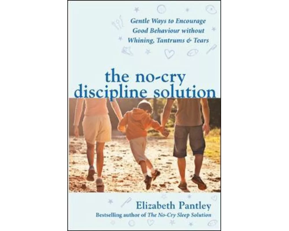The No-Cry Discipline Solution. Gentle Ways to Encourage Good Behaviour without Whining, Tantrums and Tears (UK Ed)
