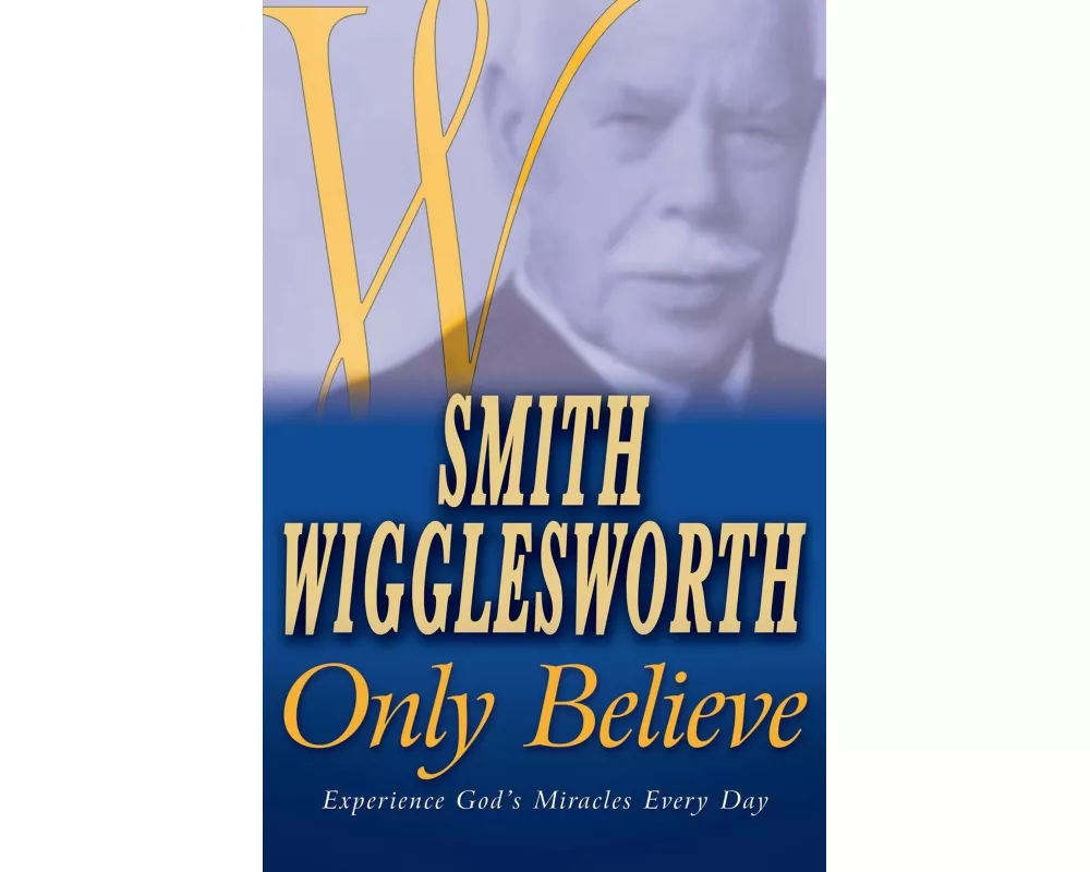 Smith Wigglesworth Only Believe