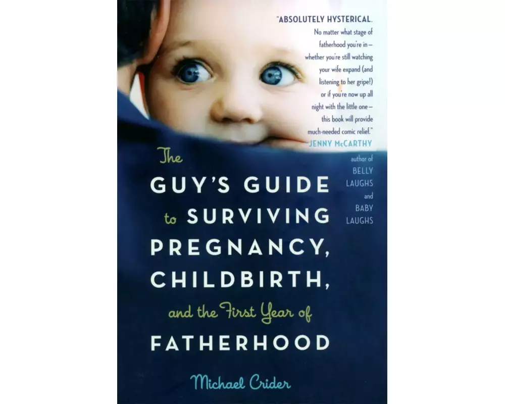 The Guy's Guide to Surviving Pregnancy, Childbirth, and the First Year of Fatherhood