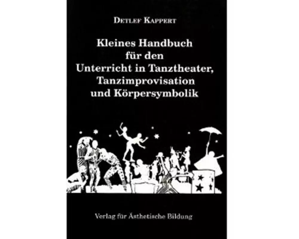 Kleines Handbuch für den Unterricht in Tanztheater, Tanzimprovisation und Körpersymbolik