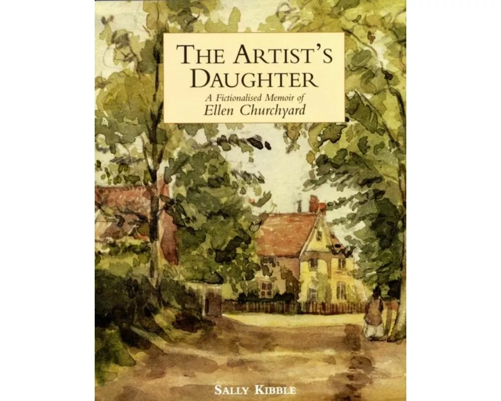 Artist's Daughter, The: a Fictionalised Memoir of Ellen Churchyard