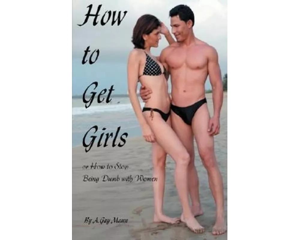 How to Get Girls or How to Stop Being Dumb with Women