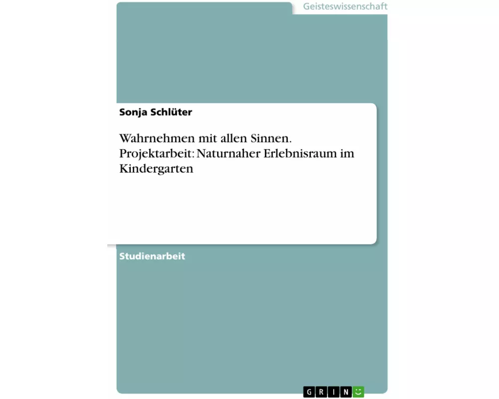 Wahrnehmen mit allen Sinnen. Projektarbeit: Naturnaher Erlebnisraum im Kindergarten