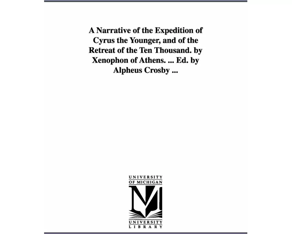 A Narrative of the Expedition of Cyrus the Younger, and of the Retreat of the Ten Thousand. by Xenophon of Athens. ... Ed. by Alpheus Crosby ...
