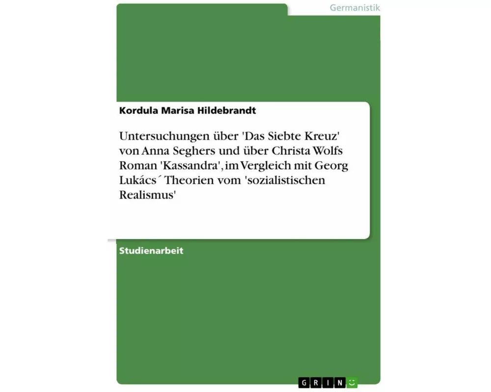 Untersuchungen über 'Das Siebte Kreuz' von Anna Seghers und über Christa Wolfs Roman 'Kassandra', im Vergleich mit Georg Lukács´ Theorien vom 'soziali