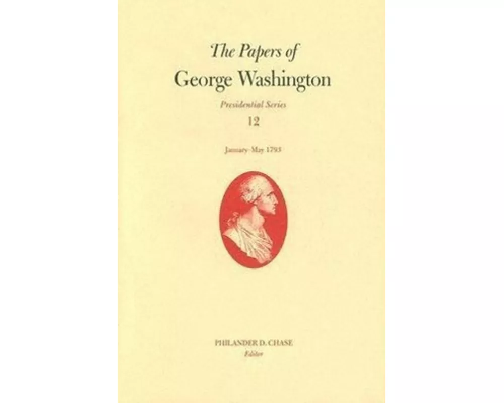 The Papers of George Washington v. 12; Presidential Series;January-May, 1793