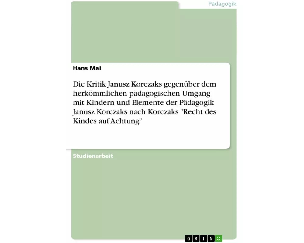 Die Kritik Janusz Korczaks gegenüber dem herkömmlichen pädagogischen Umgang mit Kindern und Elemente der Pädagogik Janusz Korczaks nach Korczaks "Rech