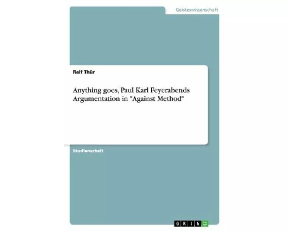 Anything goes, Paul Karl Feyerabends Argumentation in "Against Method"