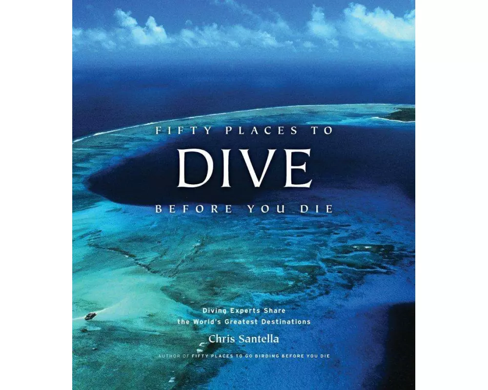 Fifty Places to Dive Before You Die: Diving Experts Share the World's Greatest Destinations