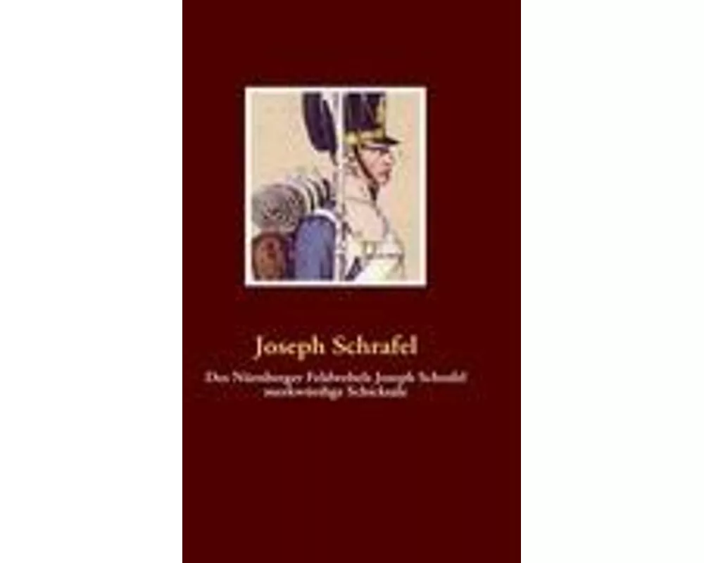 Des Nürnberger Feldwebels Joseph Schrafel merkwürdige Schicksale