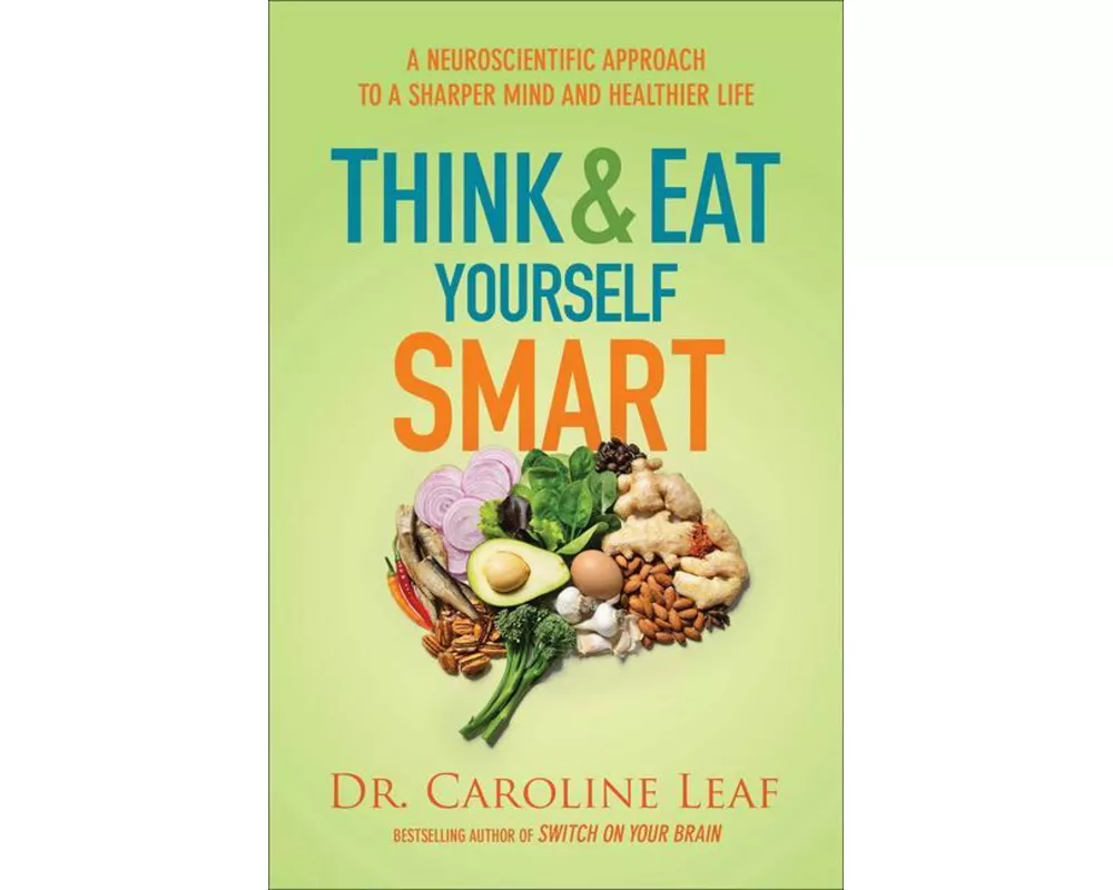 Think and Eat Yourself Smart – A Neuroscientific Approach to a Sharper Mind and Healthier Life