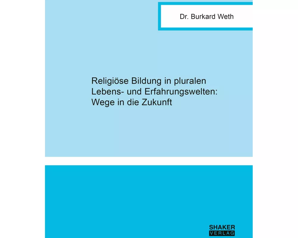 Religiöse Bildung in pluralen Lebens- und Erfahrungswelten: Wege in die Zukunft