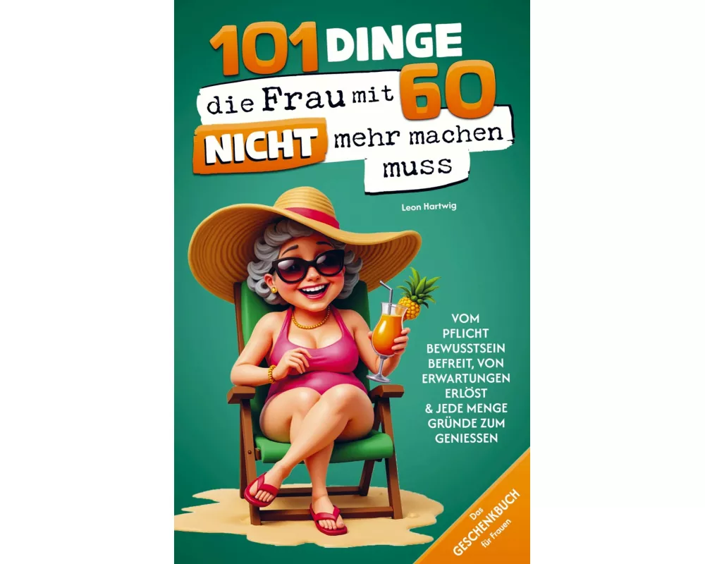 101 Dinge, die du mit 60 endlich nicht mehr machen musst: Das Geschenkbuch für Frauen