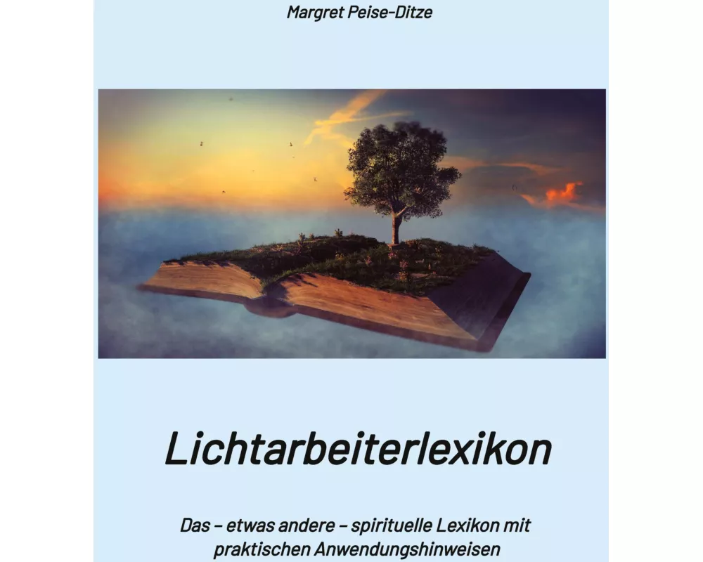 Lichtarbeiterlexikon - ein spirituelles Lexikon mit über 800 detailliert erläuterten Begriffen und Anwendungsmöglichkeiten für den Alltag
