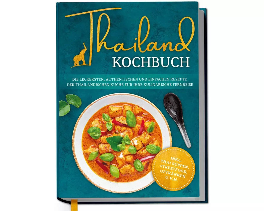 Thailand Kochbuch: Die leckersten, authentischen und einfachen Rezepte der thailändischen Küche für Ihre kulinarische Fernreise - inkl. Suppen, Thai S