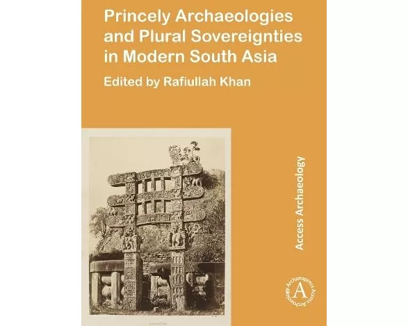Princely Archaeologies and Plural Sovereignties in Modern South Asia