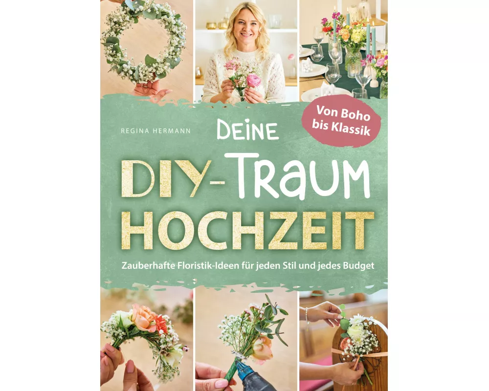 Deine DIY-Traumhochzeit: Von Boho bis Klassik - Zauberhafte Floristik-Ideen für jeden Stil und jedes Budget