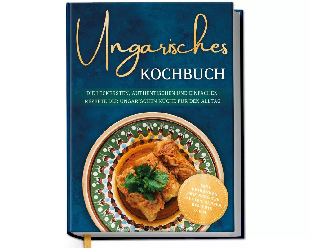 Ungarisches Kochbuch: Die leckersten, authentischen und einfachen Rezepte der ungarischen Küche für den Alltag - inkl. Getränken, Brotrezepten, Salate