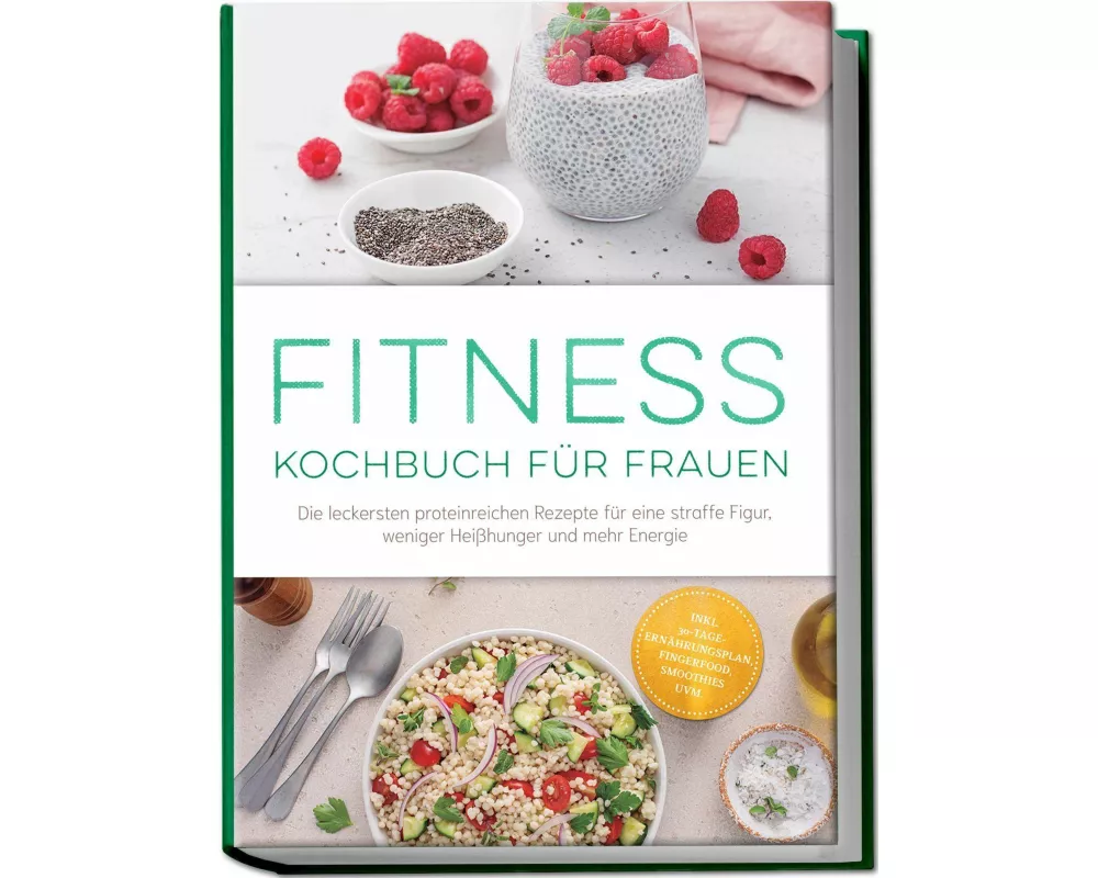 Fitness Kochbuch für Frauen: Die leckersten proteinreichen Rezepte für eine straffe Figur, weniger Heißhunger und mehr Energie - inkl. 30-Tage-Ernähru