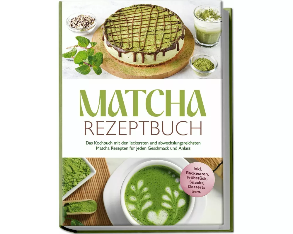 Matcha Rezeptbuch: Das Kochbuch mit den leckersten und abwechslungsreichsten Matcha Rezepten für jeden Geschmack und Anlass - inkl. Backwaren, Frühstü