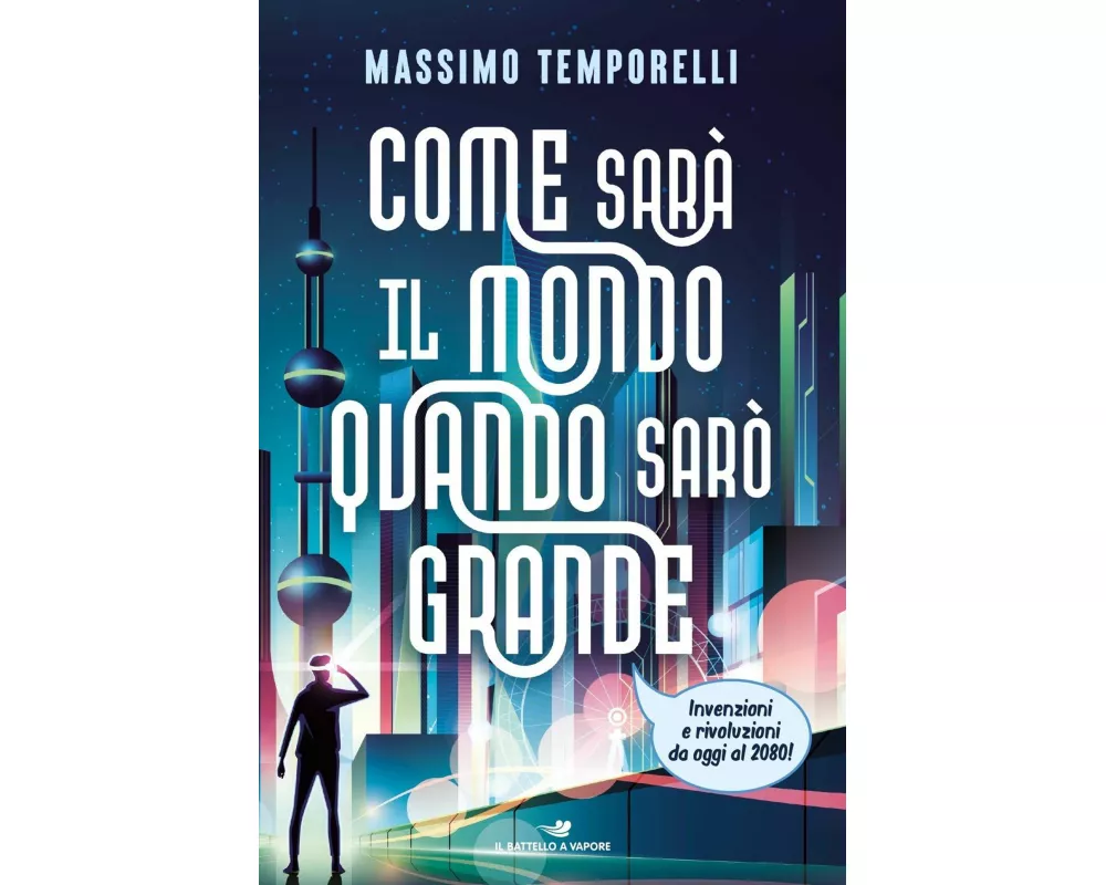 Come sarà il mondo quando sarò grande. Invenzioni e rivoluzioni da oggi al 2080!