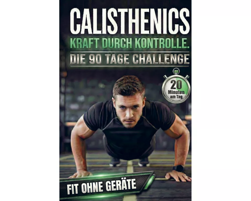 Calisthenics: Kraft durch Kontrolle - Die 90-Tage Challenge für Anfänger. 20 Minuten am Tag