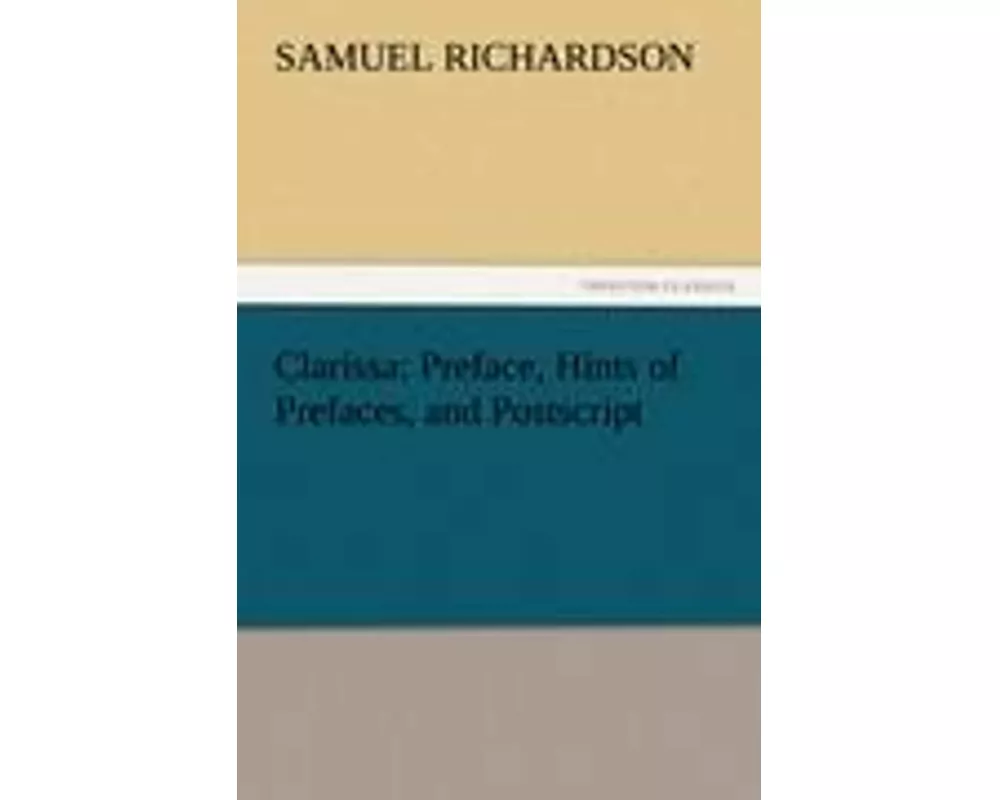 Clarissa: Preface, Hints of Prefaces, and Postscript