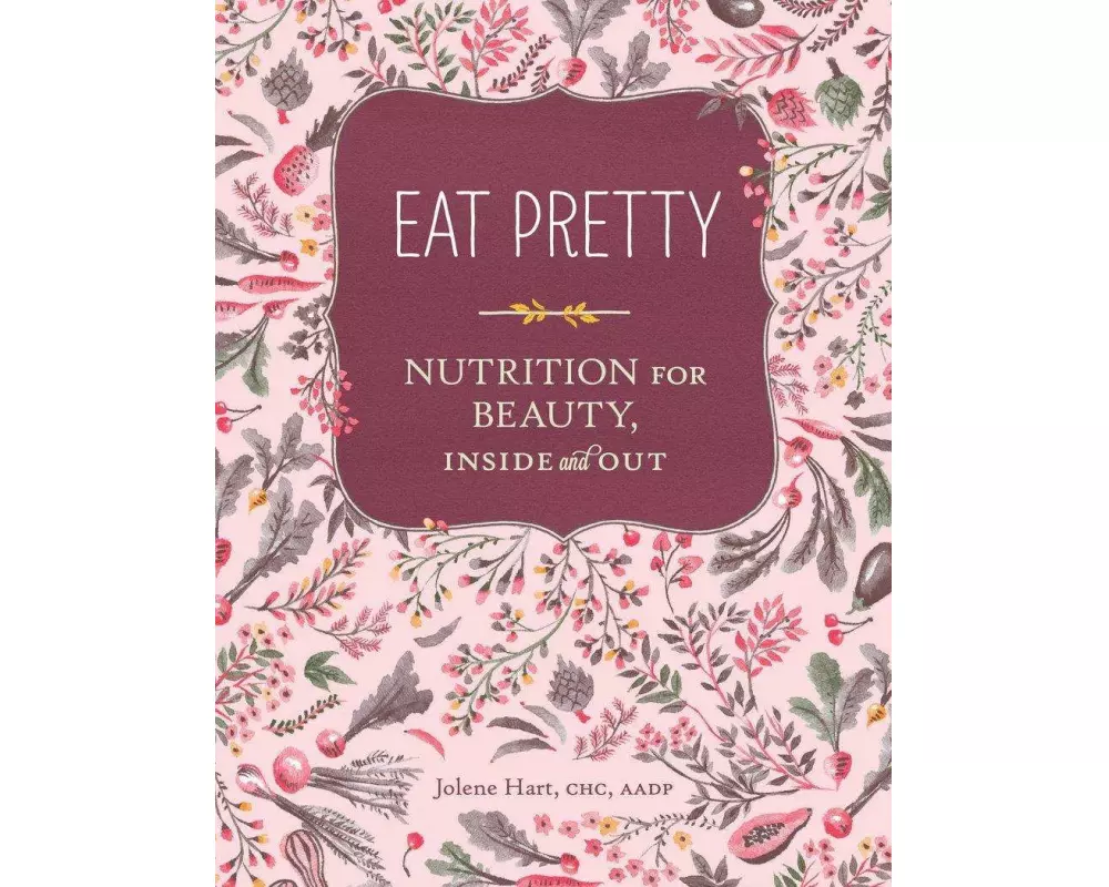 Eat Pretty: Nutrition for Beauty, Inside and Out