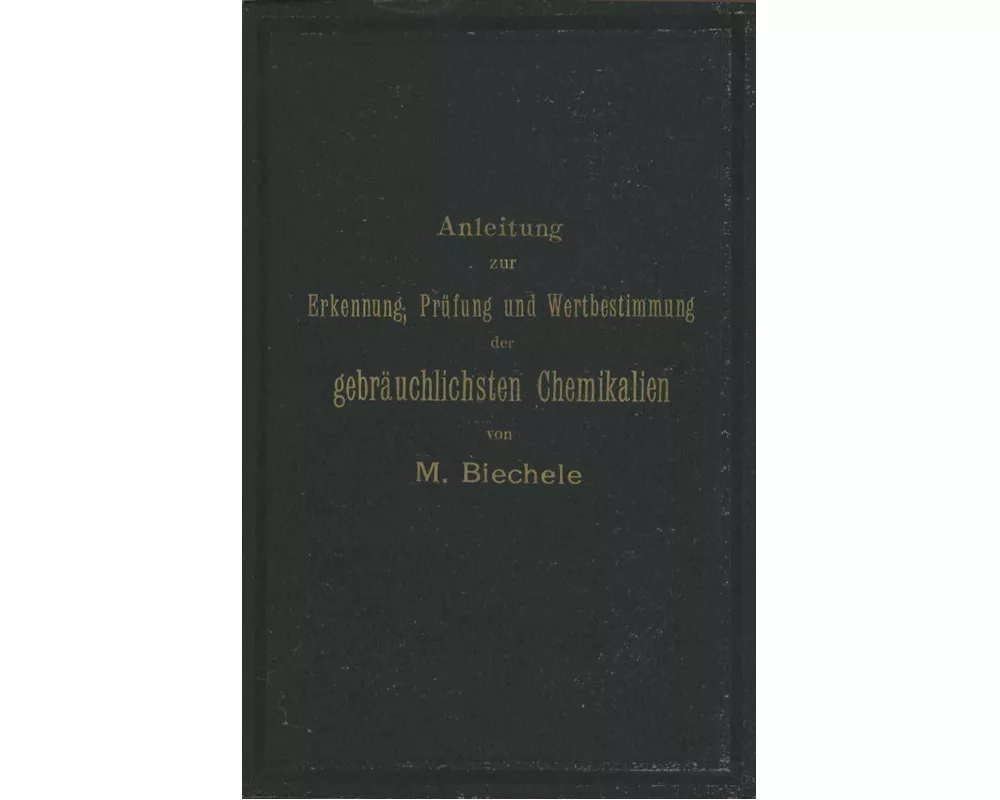 Anleitung zur Erkennung, Prüfung und Wertbestimmung der gebräuchlichsten Chemikalien für den technischen, analytischen und pharmaceutischen Gebrauch