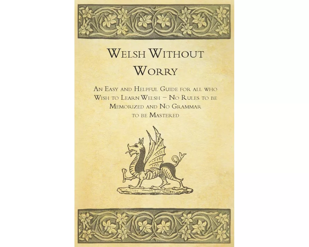 Welsh Without Worry - An Easy and Helpful Guide for All Who Wish to Learn Welsh - No Rules to Be Memorized and No Grammar to Be Mastered