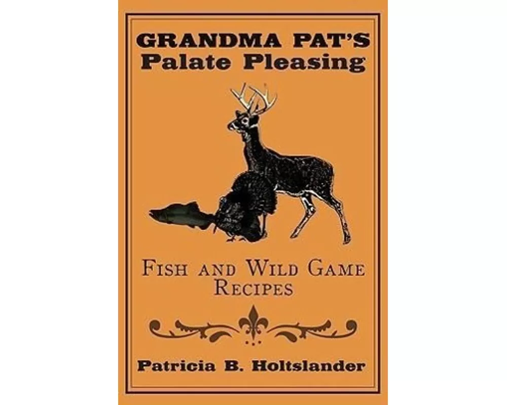 Grandma Pat's Palate Pleasing Fish and Wild Game Recipes