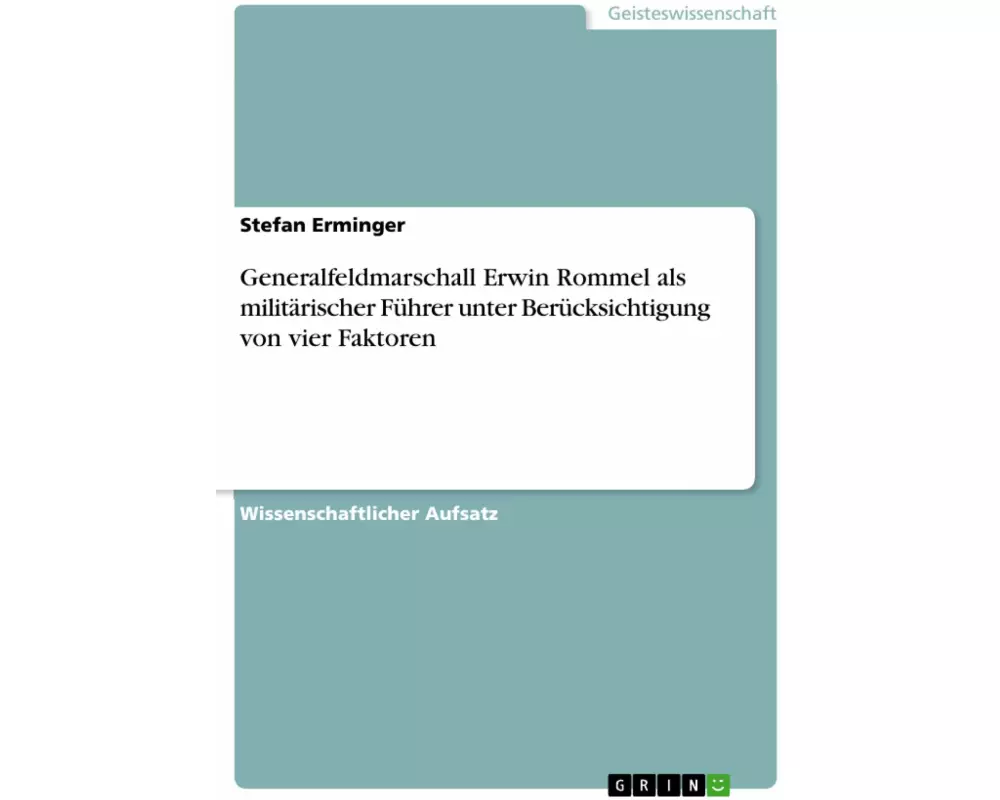 Generalfeldmarschall Erwin Rommel als militärischer Führer unter Berücksichtigung von vier Faktoren