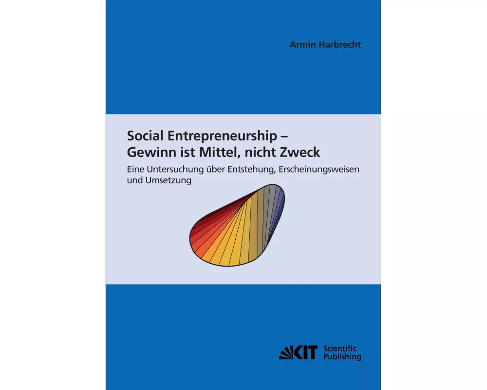 Social Entrepreneurship - Gewinn ist Mittel, nicht Zweck : eine Untersuchung über Entstehung, Erscheinungsweisen und Umsetzung