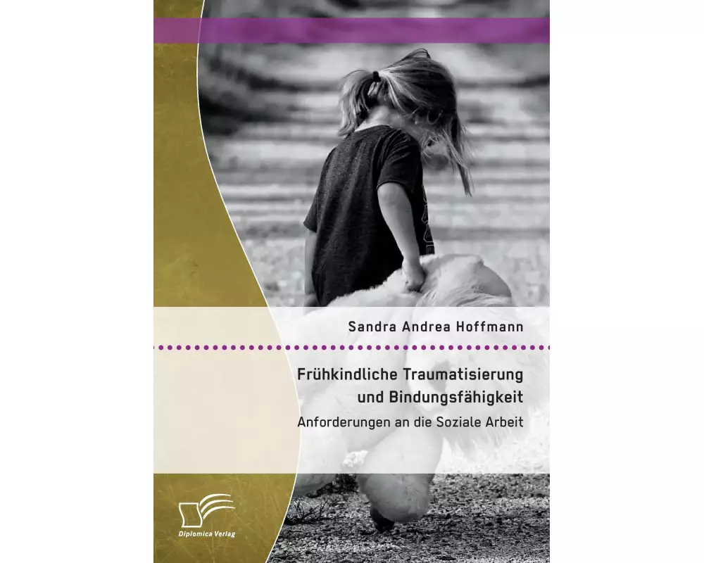 Frühkindliche Traumatisierung und Bindungsfähigkeit: Anforderungen an die Soziale Arbeit