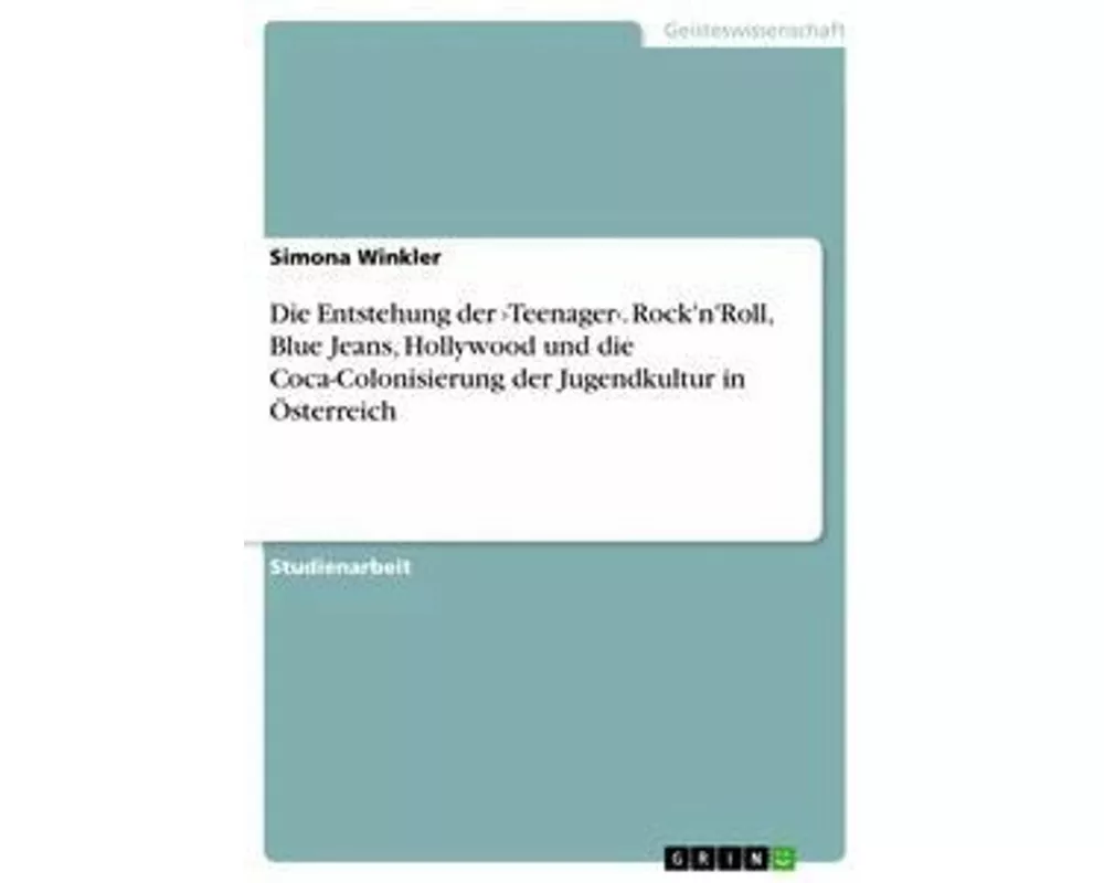 Die Entstehung der ¿Teenager¿. Rock'n'Roll, Blue Jeans, Hollywood und die Coca-Colonisierung der Jugendkultur in Österreich