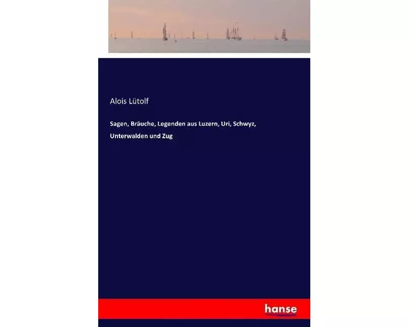 Sagen, Bräuche, Legenden aus Luzern, Uri, Schwyz, Unterwalden und Zug